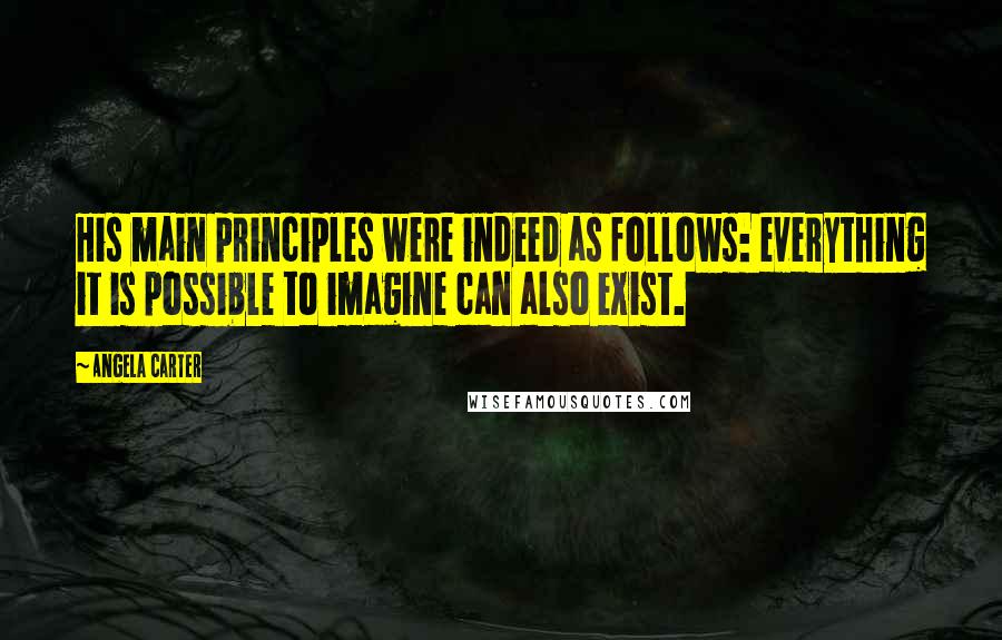Angela Carter quotes: His main principles were indeed as follows: everything it is possible to imagine can also exist.