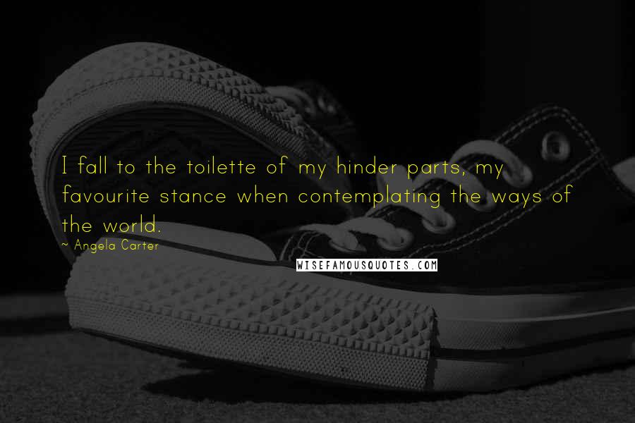 Angela Carter quotes: I fall to the toilette of my hinder parts, my favourite stance when contemplating the ways of the world.