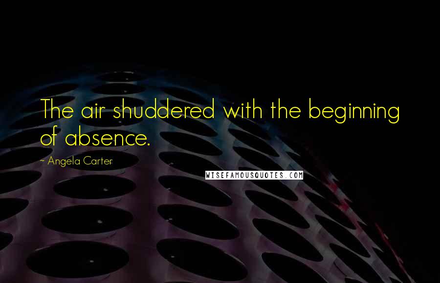 Angela Carter quotes: The air shuddered with the beginning of absence.