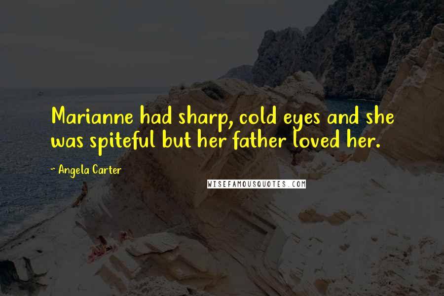 Angela Carter quotes: Marianne had sharp, cold eyes and she was spiteful but her father loved her.