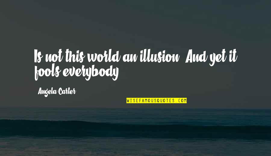 Angela Carter Quotes By Angela Carter: Is not this world an illusion? And yet