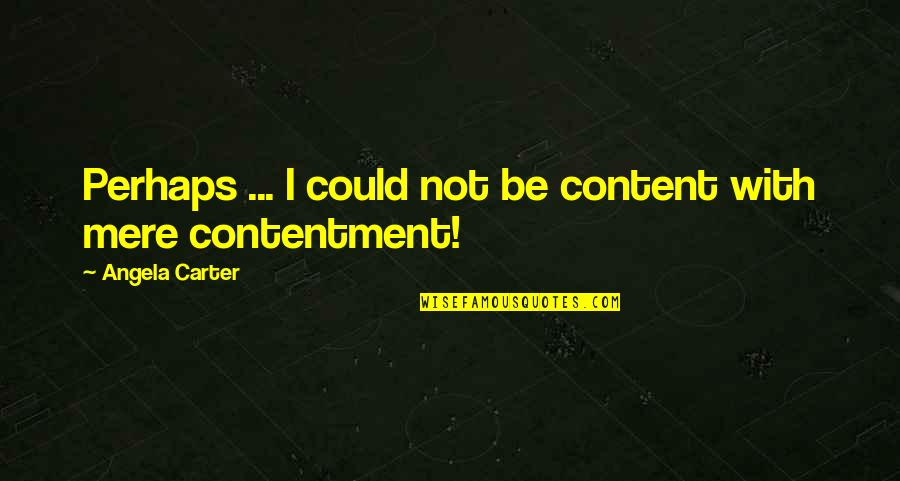 Angela Carter Quotes By Angela Carter: Perhaps ... I could not be content with