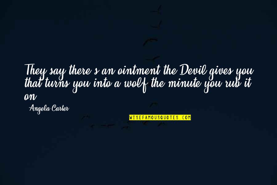 Angela Carter Wolf Quotes By Angela Carter: They say there's an ointment the Devil gives Angela Carter Wolf Quotes By Angela Carter: They say there's an ointment the Devil gives