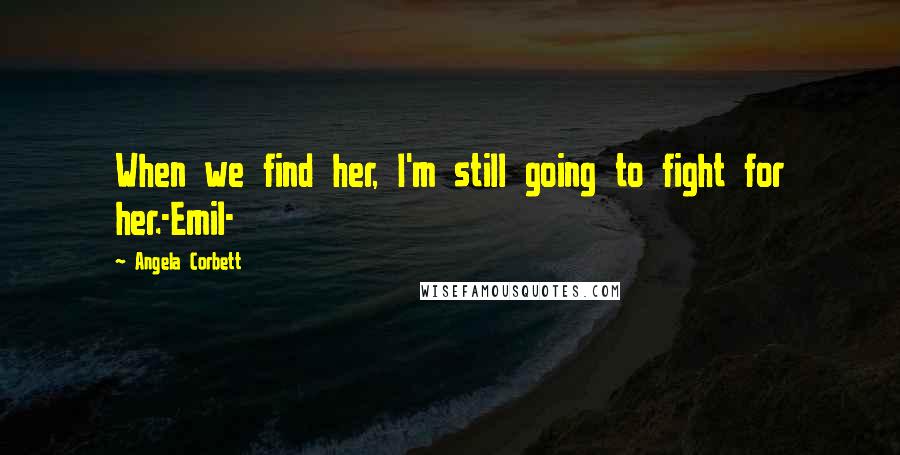 Angela Corbett quotes: When we find her, I'm still going to fight for her.-Emil-