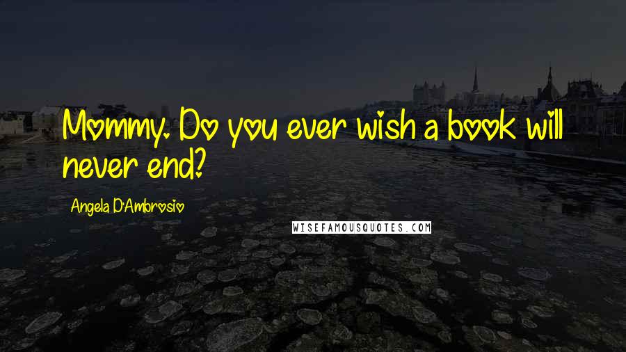 Angela D'Ambrosio quotes: Mommy. Do you ever wish a book will never end?