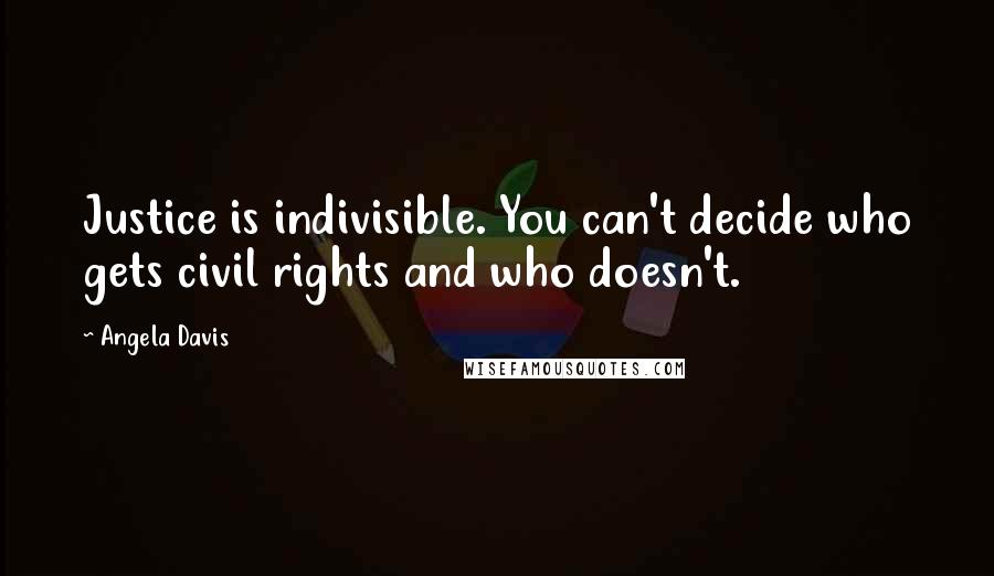 Angela Davis quotes: Justice is indivisible. You can't decide who gets civil rights and who doesn't.