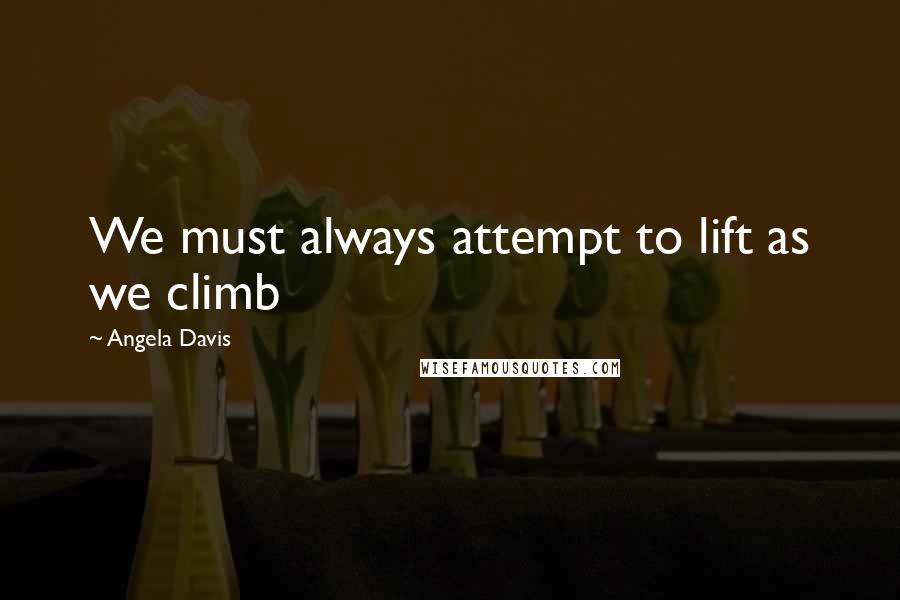 Angela Davis quotes: We must always attempt to lift as we climb