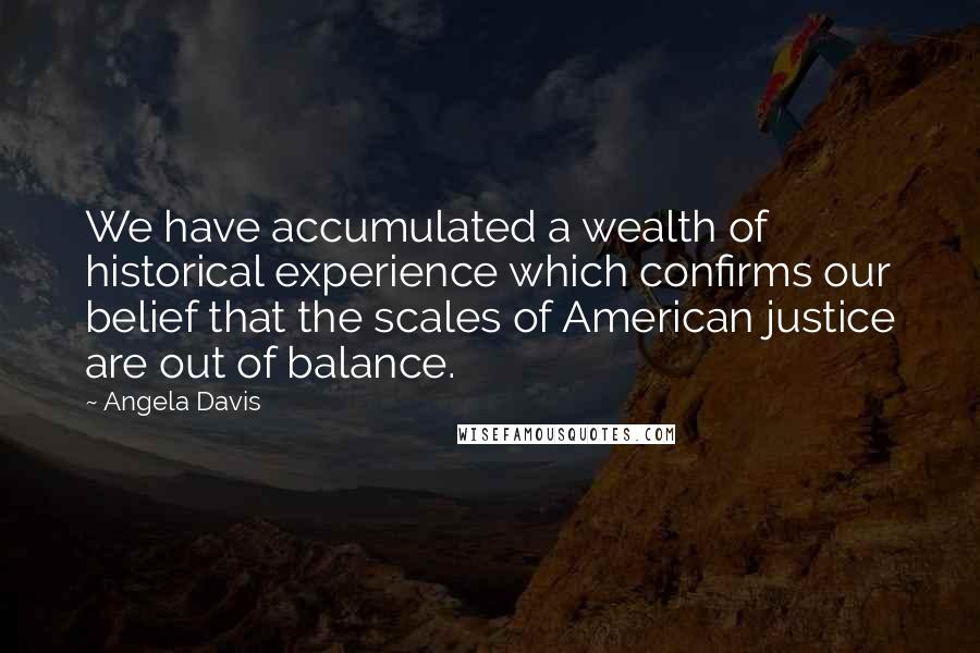 Angela Davis quotes: We have accumulated a wealth of historical experience which confirms our belief that the scales of American justice are out of balance.