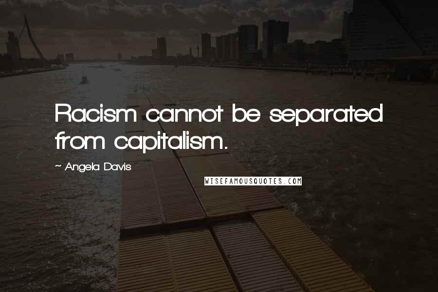 Angela Davis quotes: Racism cannot be separated from capitalism.