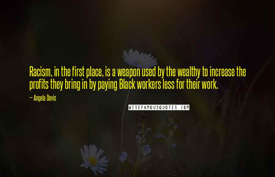 Angela Davis quotes: Racism, in the first place, is a weapon used by the wealthy to increase the profits they bring in by paying Black workers less for their work.