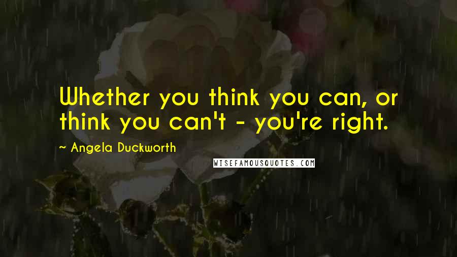 Angela Duckworth quotes: Whether you think you can, or think you can't - you're right.