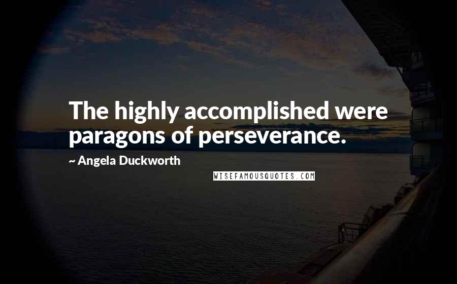 Angela Duckworth quotes: The highly accomplished were paragons of perseverance.