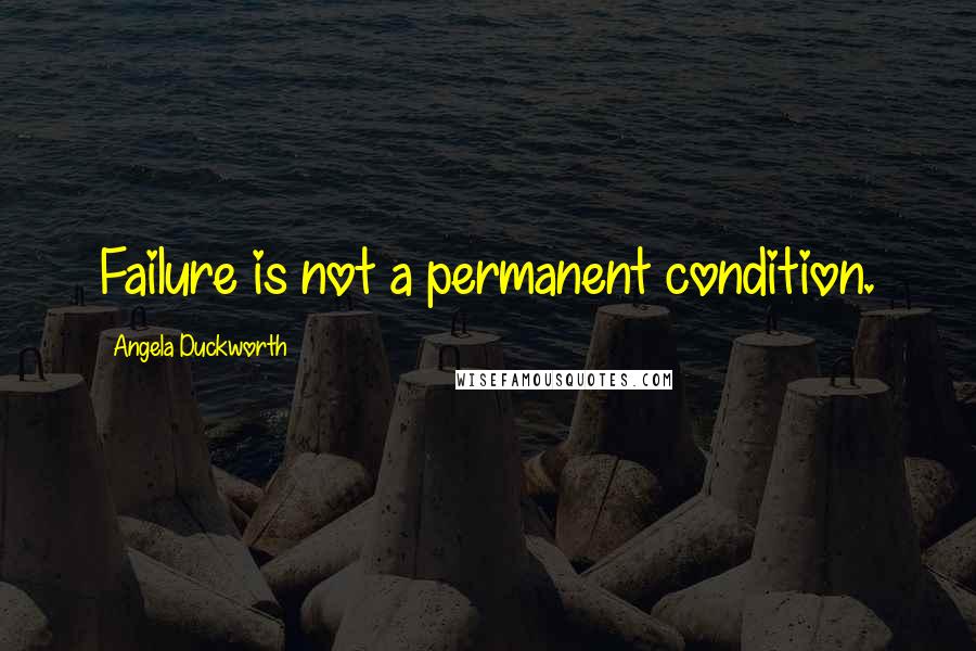 Angela Duckworth quotes: Failure is not a permanent condition.