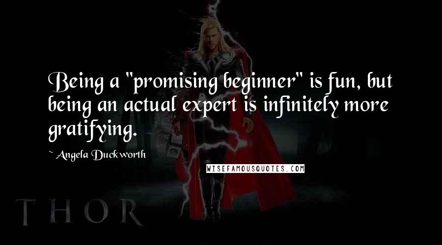 Angela Duckworth quotes: Being a "promising beginner" is fun, but being an actual expert is infinitely more gratifying.