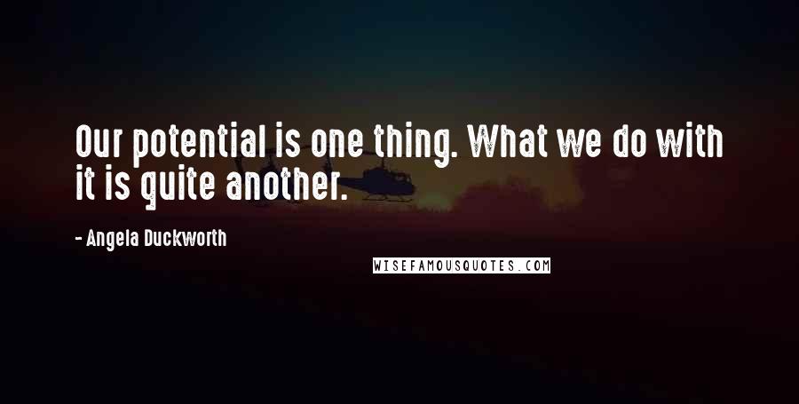 Angela Duckworth quotes: Our potential is one thing. What we do with it is quite another.