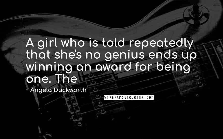 Angela Duckworth quotes: A girl who is told repeatedly that she's no genius ends up winning an award for being one. The