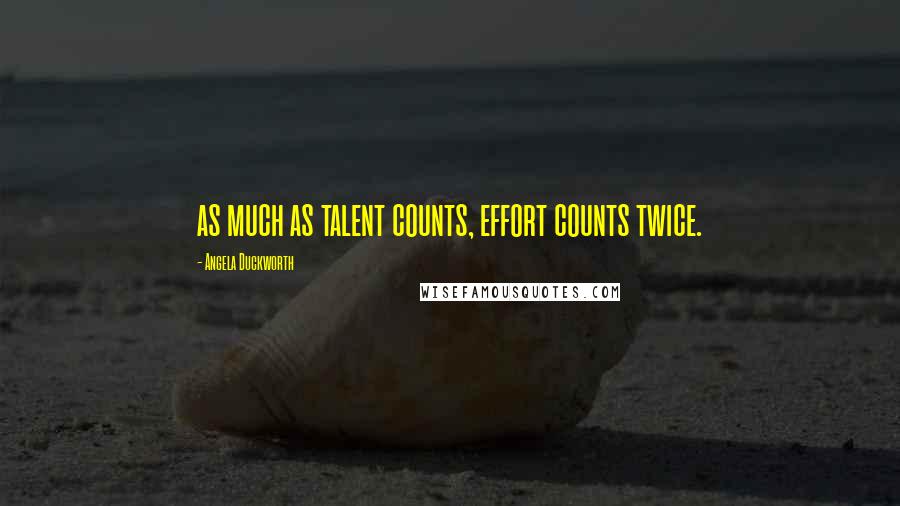 Angela Duckworth quotes: as much as talent counts, effort counts twice.