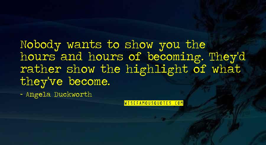 Angela Duckworth Quotes By Angela Duckworth: Nobody wants to show you the hours and Angela Duckworth Quotes By Angela Duckworth: Nobody wants to show you the hours and