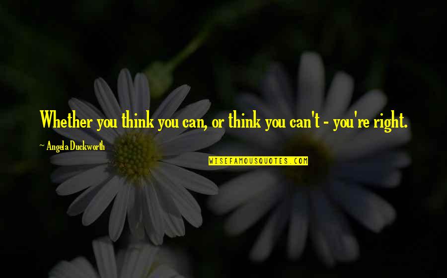 Angela Duckworth Quotes By Angela Duckworth: Whether you think you can, or think you Angela Duckworth Quotes By Angela Duckworth: Whether you think you can, or think you