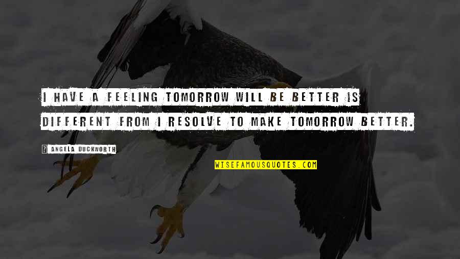 Angela Duckworth Quotes By Angela Duckworth: I have a feeling tomorrow will be better