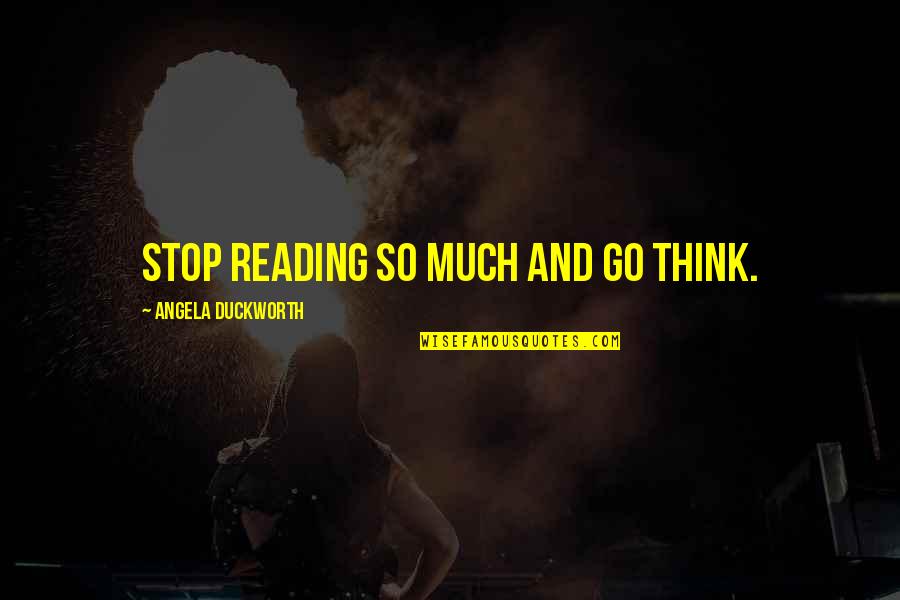 Angela Duckworth Quotes By Angela Duckworth: Stop reading so much and go think. Angela Duckworth Quotes By Angela Duckworth: Stop reading so much and go think.