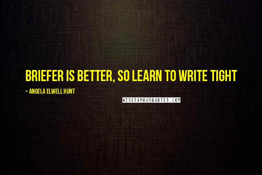 Angela Elwell Hunt quotes: Briefer is better, so learn to write tight