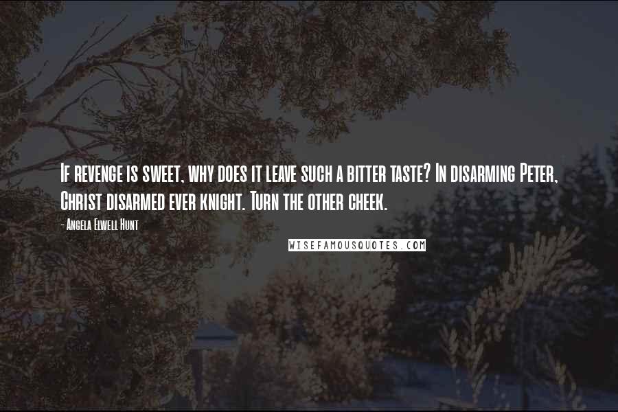 Angela Elwell Hunt quotes: If revenge is sweet, why does it leave such a bitter taste? In disarming Peter, Christ disarmed ever knight. Turn the other cheek.