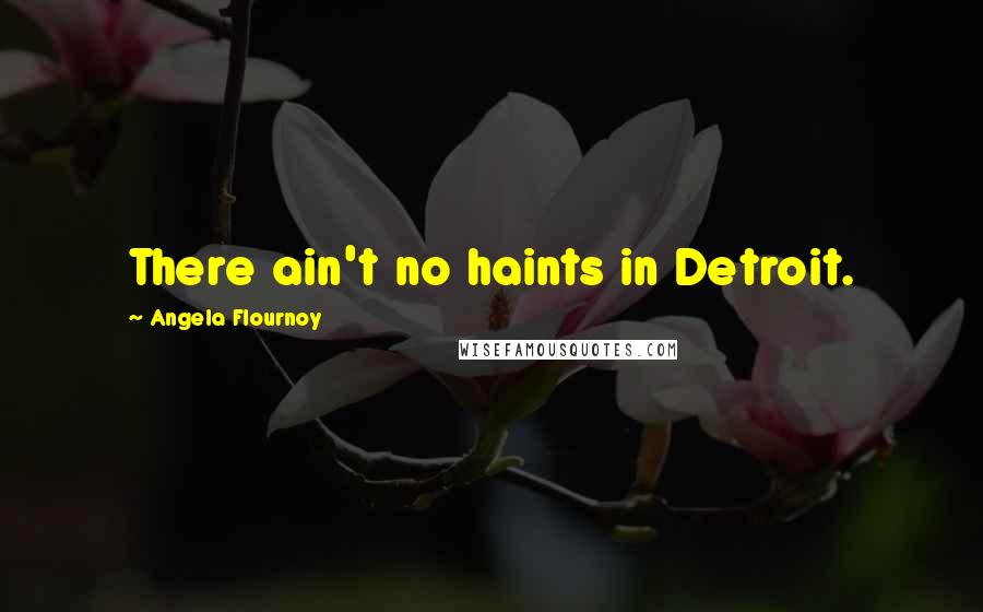 Angela Flournoy quotes: There ain't no haints in Detroit. Angela Flournoy quotes: There ain't no haints in Detroit.
