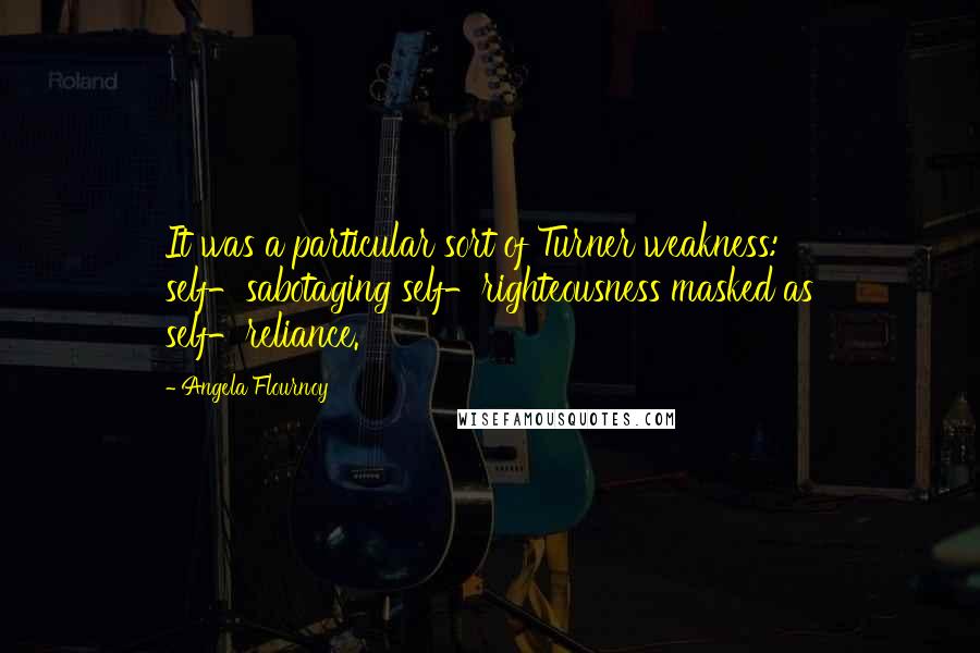 Angela Flournoy quotes: It was a particular sort of Turner weakness: self-sabotaging self-righteousness masked as self-reliance.