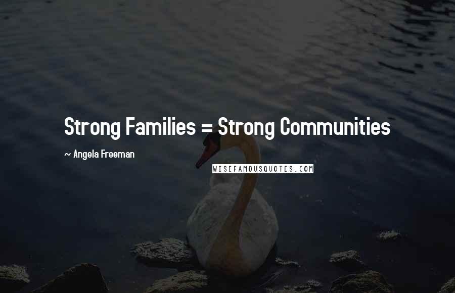 Angela Freeman quotes: Strong Families = Strong Communities