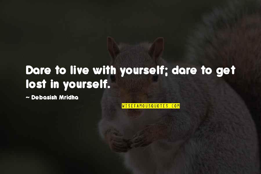 Angela Gheorghiu Quotes By Debasish Mridha: Dare to live with yourself; dare to get
