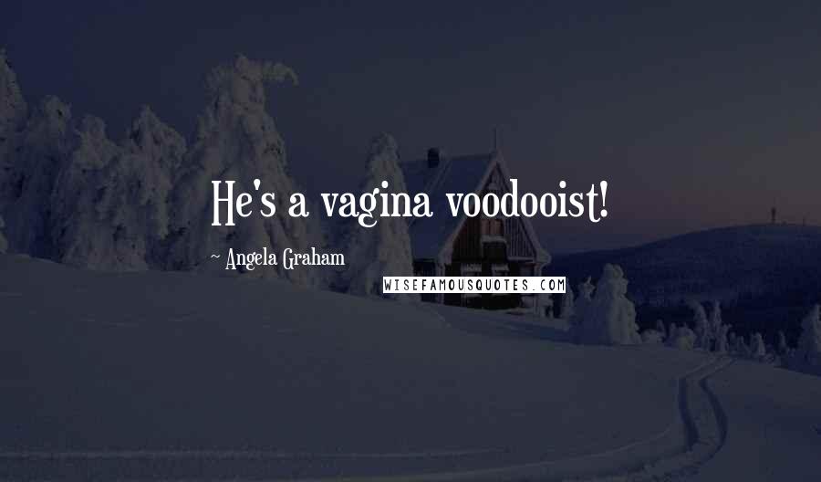 Angela Graham quotes: He's a vagina voodooist!