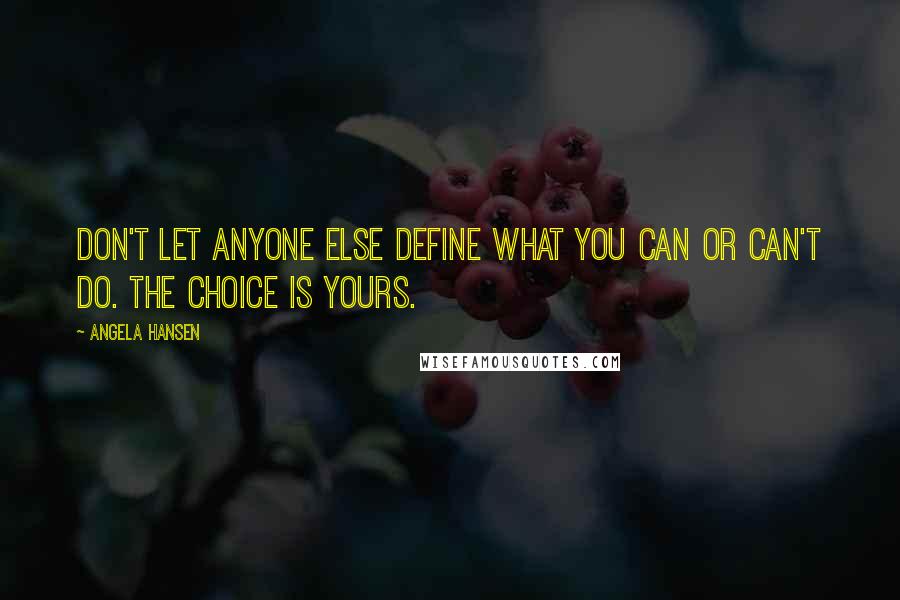 Angela Hansen quotes: Don't let anyone else define what you can or can't do. The choice is yours.