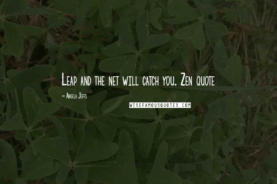 Angela Jeffs quotes: Leap and the net will catch you. Zen quote