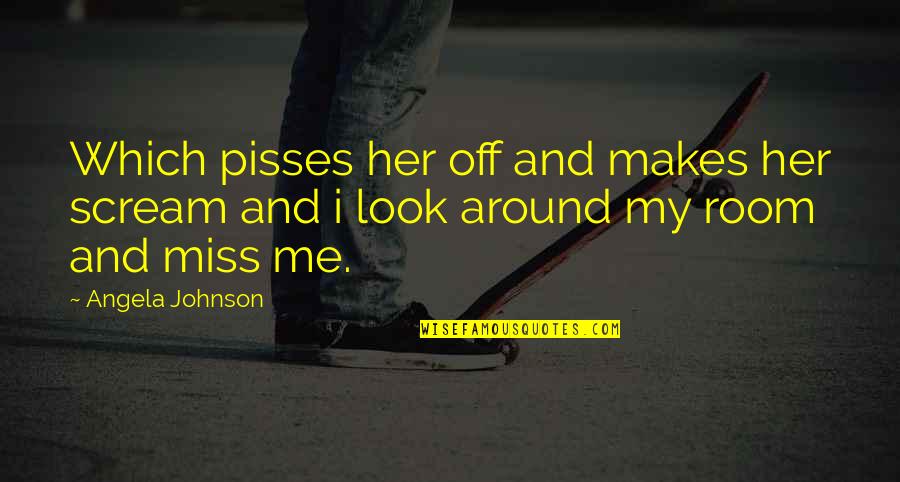 Angela Johnson Quotes By Angela Johnson: Which pisses her off and makes her scream