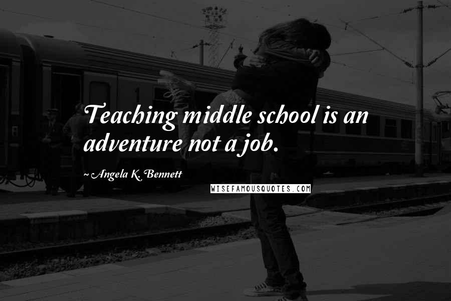 Angela K. Bennett quotes: Teaching middle school is an adventure not a job.