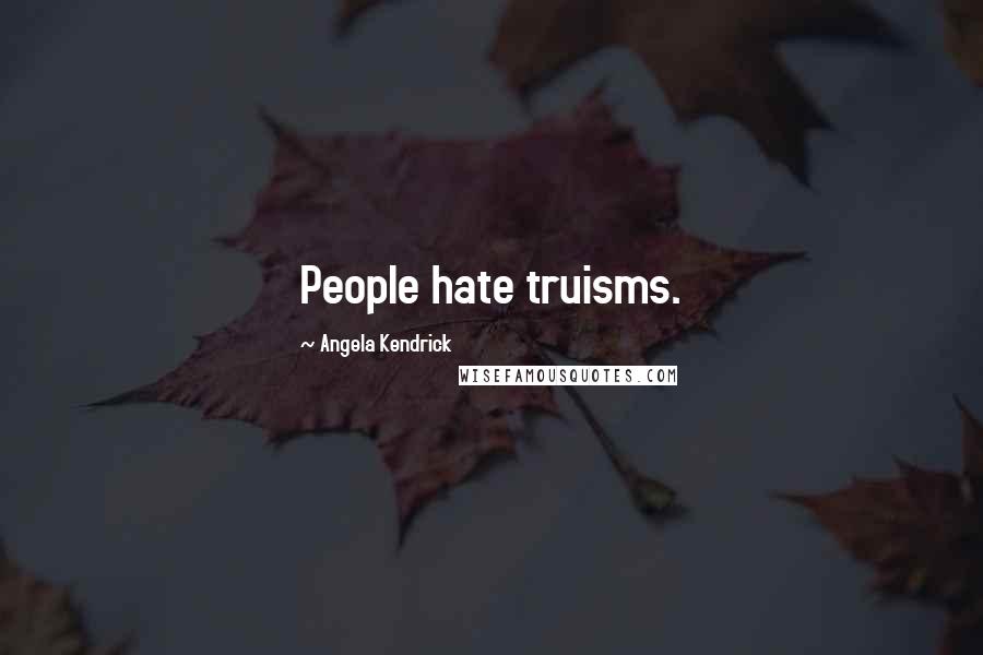 Angela Kendrick quotes: People hate truisms.