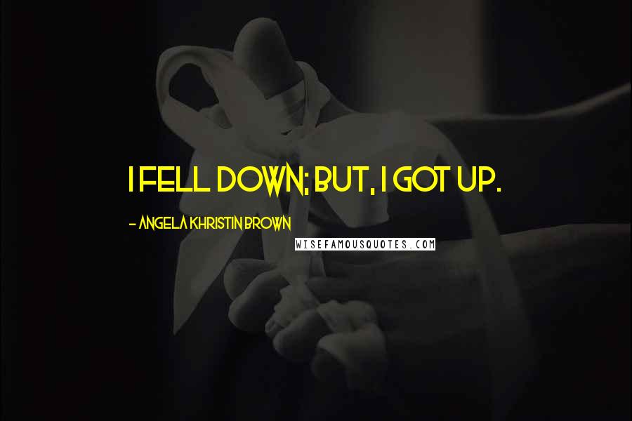 Angela Khristin Brown quotes: I fell down; but, I got up.
