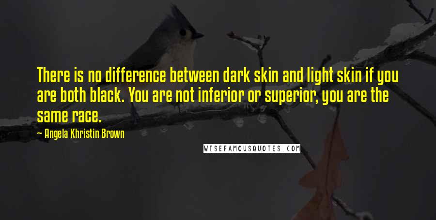 Angela Khristin Brown quotes: There is no difference between dark skin and light skin if you are both black. You are not inferior or superior, you are the same race.