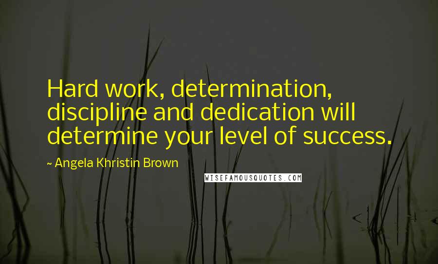 Angela Khristin Brown quotes: Hard work, determination, discipline and dedication will determine your level of success.