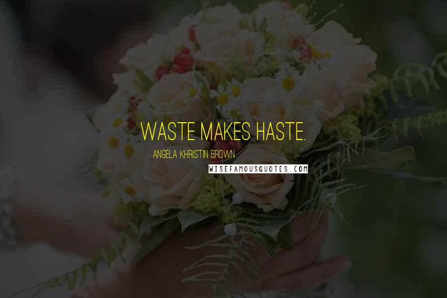 Angela Khristin Brown quotes: Waste makes haste.