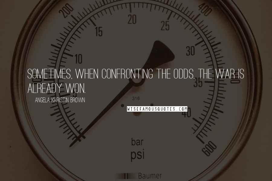 Angela Khristin Brown quotes: Sometimes, when confronting the odds, the war is already won.