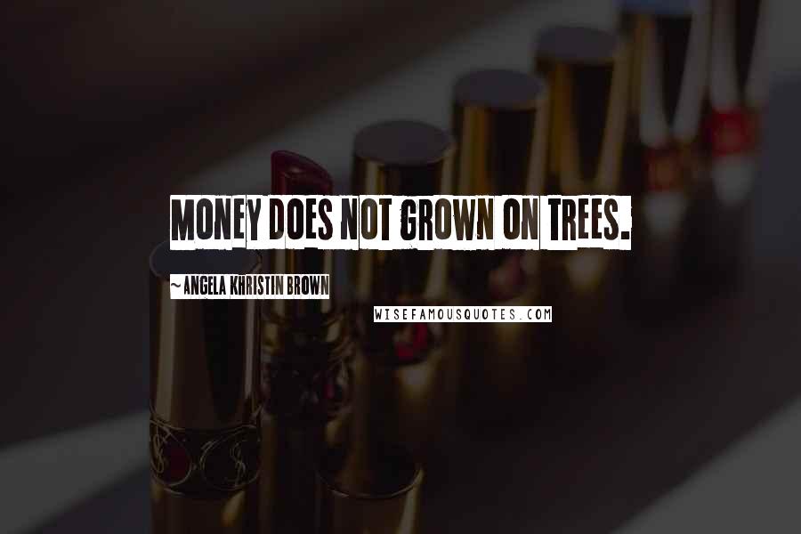 Angela Khristin Brown quotes: Money does not grown on trees.