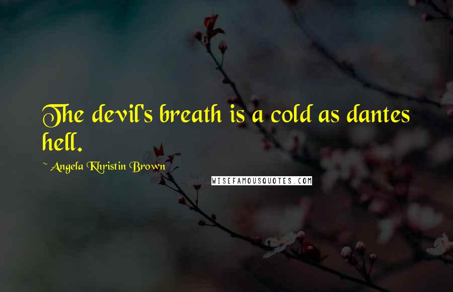 Angela Khristin Brown quotes: The devil's breath is a cold as dantes hell.