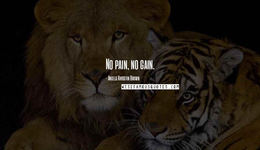 Angela Khristin Brown quotes: No pain, no gain.