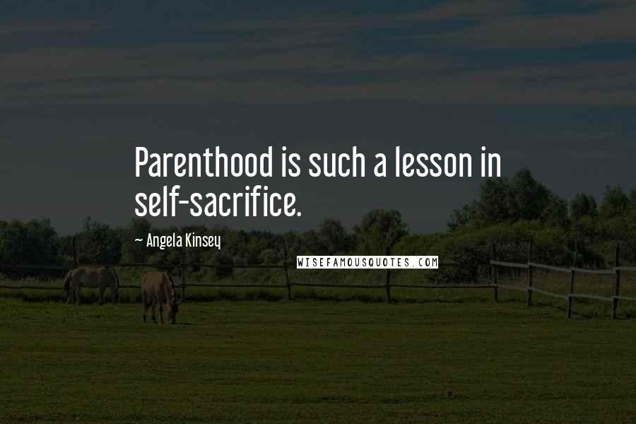 Angela Kinsey quotes: Parenthood is such a lesson in self-sacrifice.