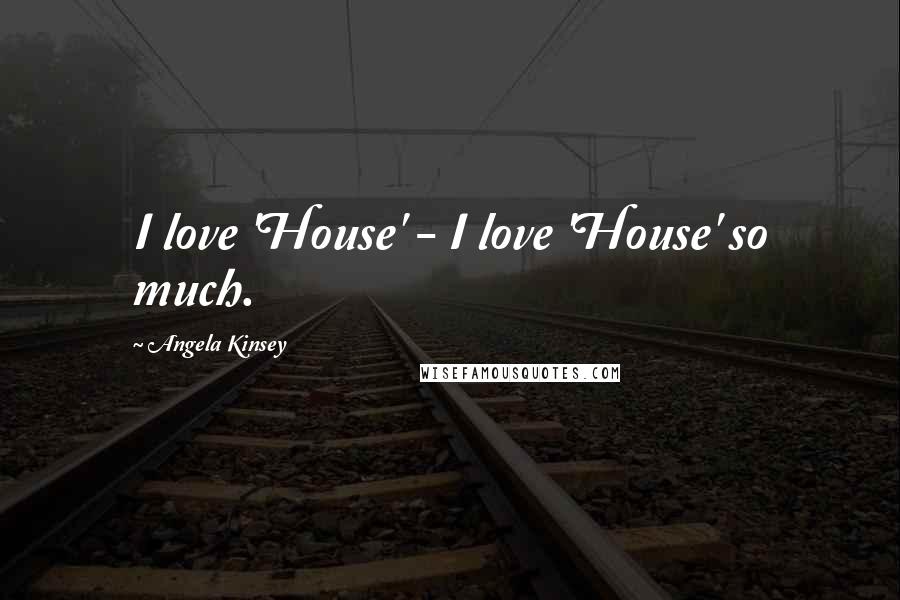 Angela Kinsey quotes: I love 'House' - I love 'House' so much.