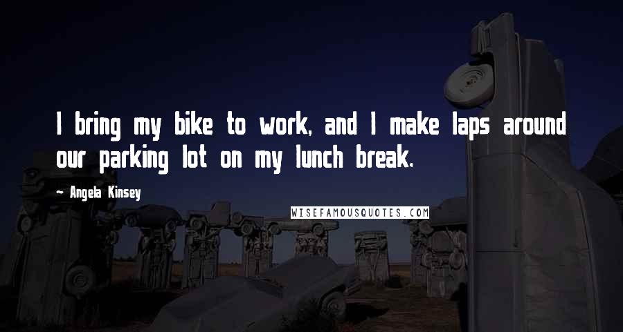 Angela Kinsey quotes: I bring my bike to work, and I make laps around our parking lot on my lunch break.