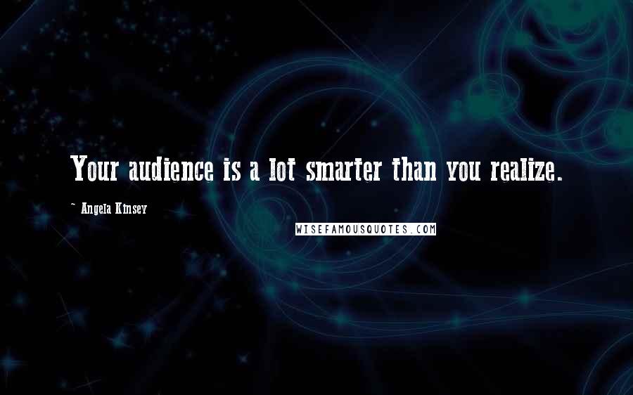 Angela Kinsey quotes: Your audience is a lot smarter than you realize.