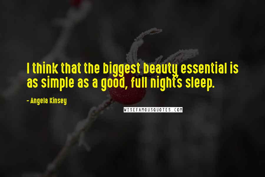 Angela Kinsey quotes: I think that the biggest beauty essential is as simple as a good, full night's sleep.